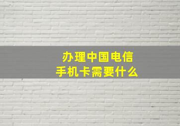 办理中国电信手机卡需要什么