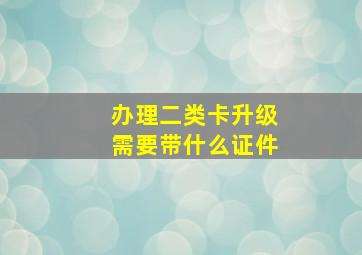 办理二类卡升级需要带什么证件