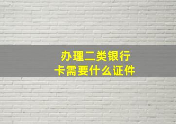 办理二类银行卡需要什么证件