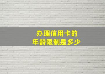 办理信用卡的年龄限制是多少