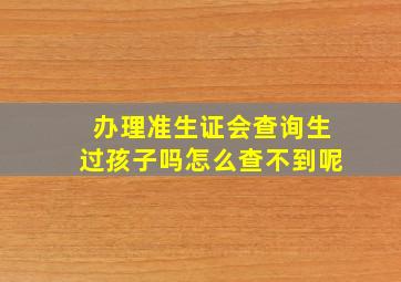 办理准生证会查询生过孩子吗怎么查不到呢