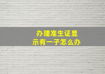 办理准生证显示有一子怎么办