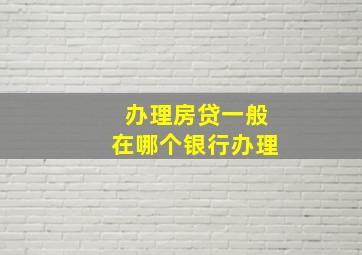 办理房贷一般在哪个银行办理