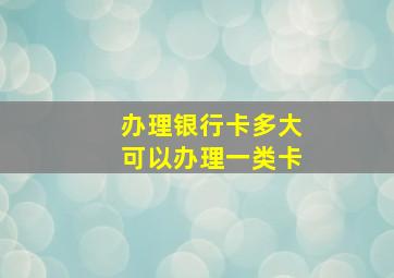 办理银行卡多大可以办理一类卡