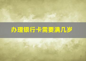 办理银行卡需要满几岁