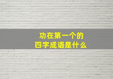 功在第一个的四字成语是什么