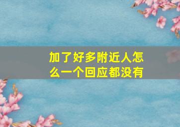 加了好多附近人怎么一个回应都没有