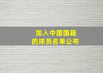 加入中国国籍的球员名单公布