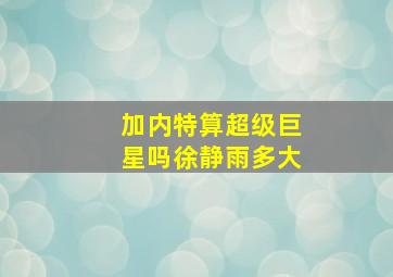 加内特算超级巨星吗徐静雨多大