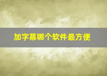 加字幕哪个软件最方便