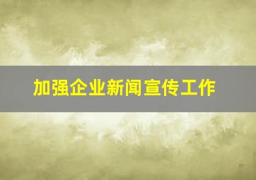 加强企业新闻宣传工作