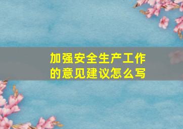 加强安全生产工作的意见建议怎么写