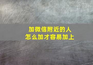 加微信附近的人怎么加才容易加上