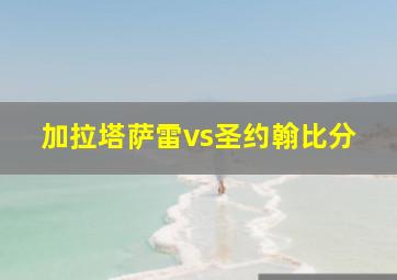 加拉塔萨雷vs圣约翰比分