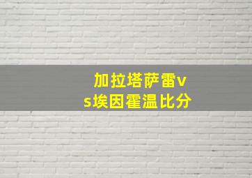 加拉塔萨雷vs埃因霍温比分