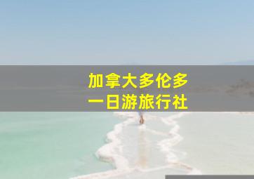 加拿大多伦多一日游旅行社