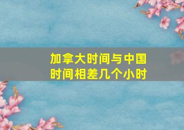 加拿大时间与中国时间相差几个小时