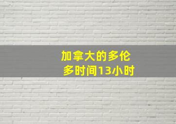 加拿大的多伦多时间13小时