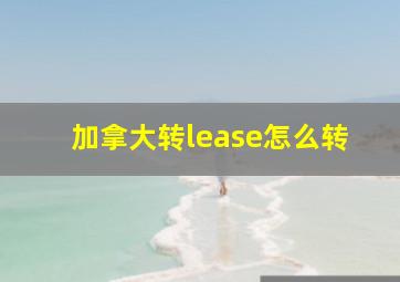 加拿大转lease怎么转