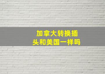 加拿大转换插头和美国一样吗