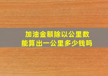 加油金额除以公里数能算出一公里多少钱吗