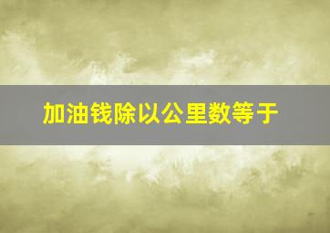 加油钱除以公里数等于