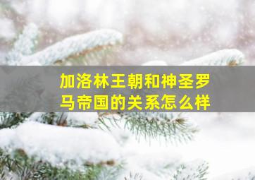 加洛林王朝和神圣罗马帝国的关系怎么样