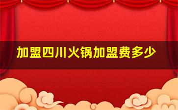 加盟四川火锅加盟费多少