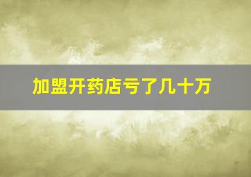 加盟开药店亏了几十万