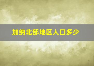 加纳北部地区人口多少