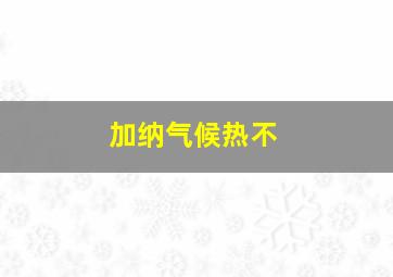 加纳气候热不