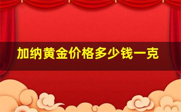 加纳黄金价格多少钱一克