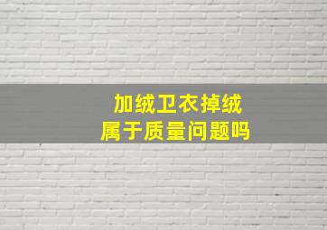 加绒卫衣掉绒属于质量问题吗