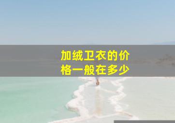 加绒卫衣的价格一般在多少