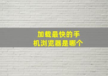 加载最快的手机浏览器是哪个