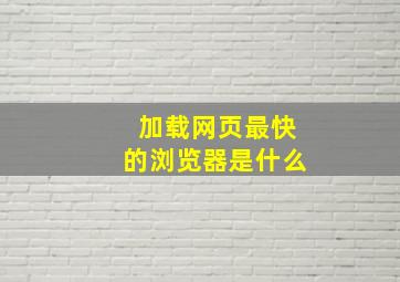 加载网页最快的浏览器是什么