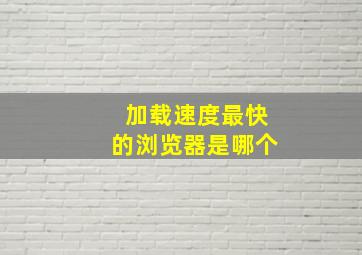 加载速度最快的浏览器是哪个