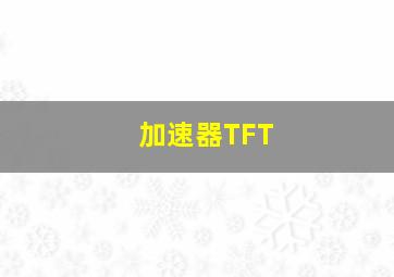 加速器TFT