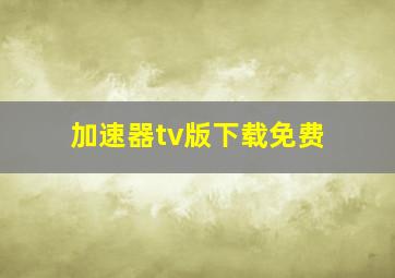 加速器tv版下载免费