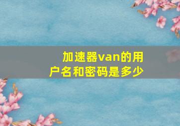 加速器van的用户名和密码是多少