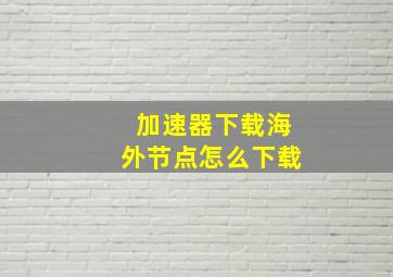 加速器下载海外节点怎么下载