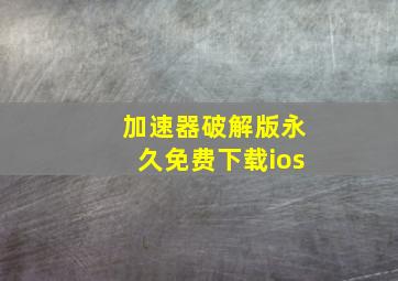 加速器破解版永久免费下载ios