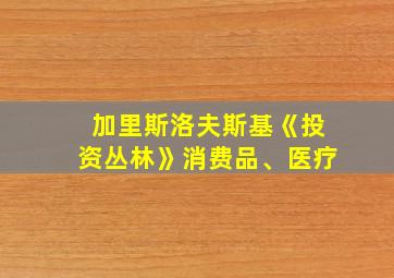 加里斯洛夫斯基《投资丛林》消费品、医疗