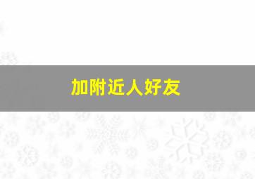 加附近人好友