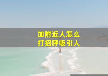 加附近人怎么打招呼吸引人