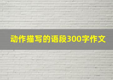 动作描写的语段300字作文