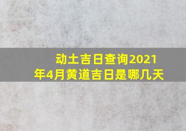 动土吉日查询2021年4月黄道吉日是哪几天