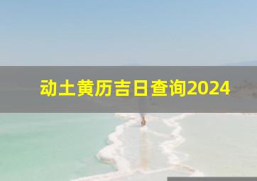 动土黄历吉日查询2024