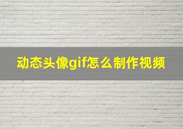 动态头像gif怎么制作视频