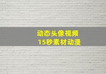 动态头像视频15秒素材动漫